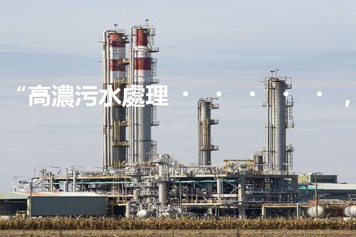“高濃污水處理，綠色環(huán)保新篇章”